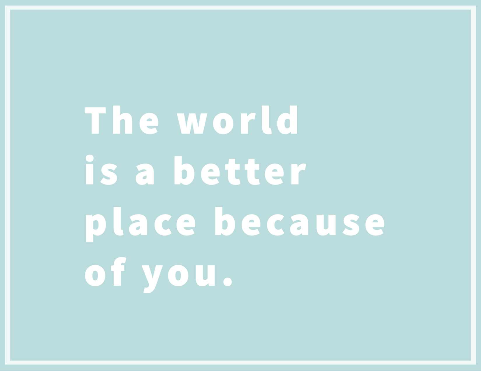 The World Is A Better Place Because Of You Card