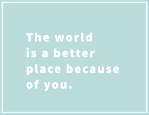 The World Is A Better Place Because Of You Card